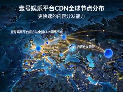 壹号娱乐平台官方站全新CDN网络节点全球分布图，展示更快速的内容分发能力
